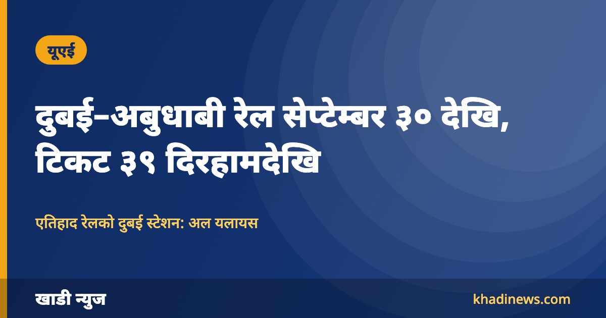 दुबई–अबुधाबी रेल सेप्टेम्बर ३० देखि: टिकट ३९ दिरहामदेखि, कसरी बुक गर्ने?