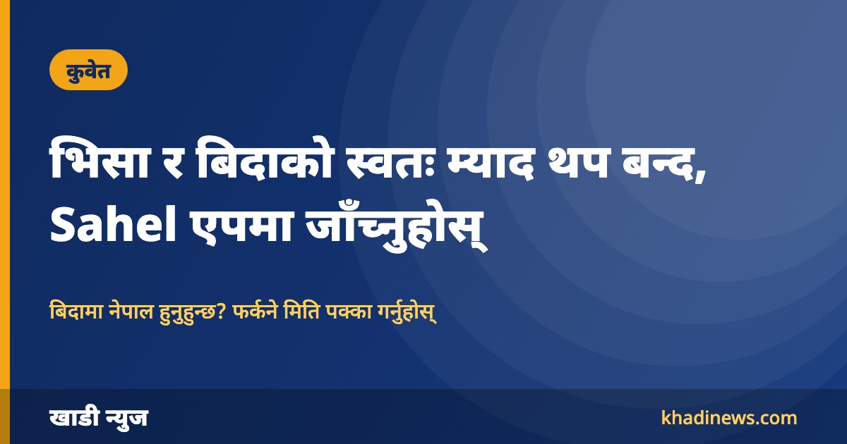 कुवेतमा भिसा र बिदाको स्वतः म्याद थप बन्द, नेपाल बिदामा रहेकाले Sahel एपमा फर्कने मिति जाँच्नुहोस्