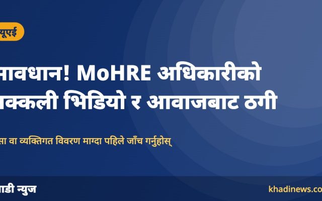 सावधान! MoHRE अधिकारीको नक्कली भिडियो र आवाज बनाएर ठगी, मन्त्रालयले दियो चेतावनी