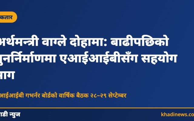 अर्थमन्त्री वाग्ले दोहामा: बाढीपछिको पुनर्निर्माणमा एआईआईबीसँग सहयोग माग