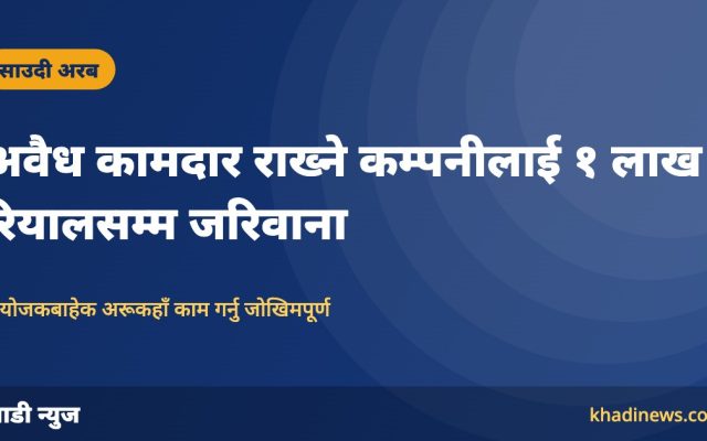 साउदीमा अवैध रूपमा कामदार राख्ने कम्पनीलाई १ लाख रियालसम्म जरिवाना, म्यानेजरलाई जेल