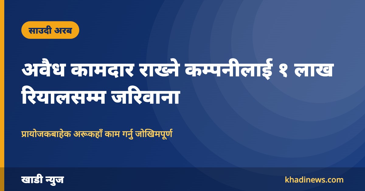 साउदीमा अवैध रूपमा कामदार राख्ने कम्पनीलाई १ लाख रियालसम्म जरिवाना, म्यानेजरलाई जेल