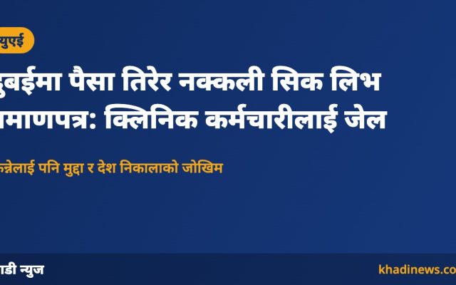 दुबईमा पैसा तिरेर नक्कली सिक लिभ प्रमाणपत्र: क्लिनिक कर्मचारीलाई जेल