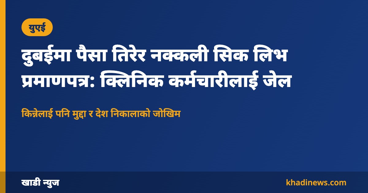 दुबईमा पैसा तिरेर नक्कली सिक लिभ प्रमाणपत्र: क्लिनिक कर्मचारीलाई जेल