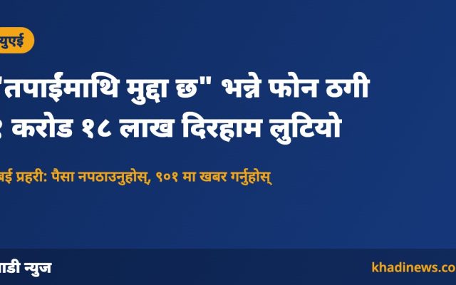 "तपाईंमाथि मुद्दा छ" भन्ने फोन ठगी १ करोड १८ लाख दिरहाम लुटियो