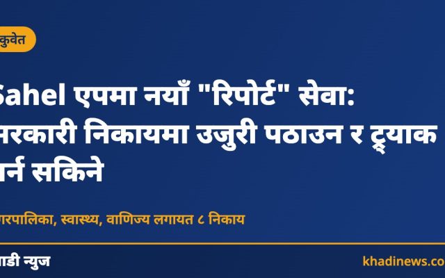 Sahel एपमा नयाँ "रिपोर्ट" सेवा: सरकारी निकायमा उजुरी पठाउन र ट्र्याक गर्न सकिने