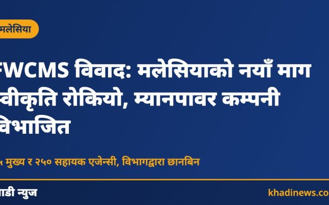 FWCMS विवाद: मलेसियाको नयाँ माग स्वीकृति रोकियो, म्यानपावर कम्पनी विभाजित