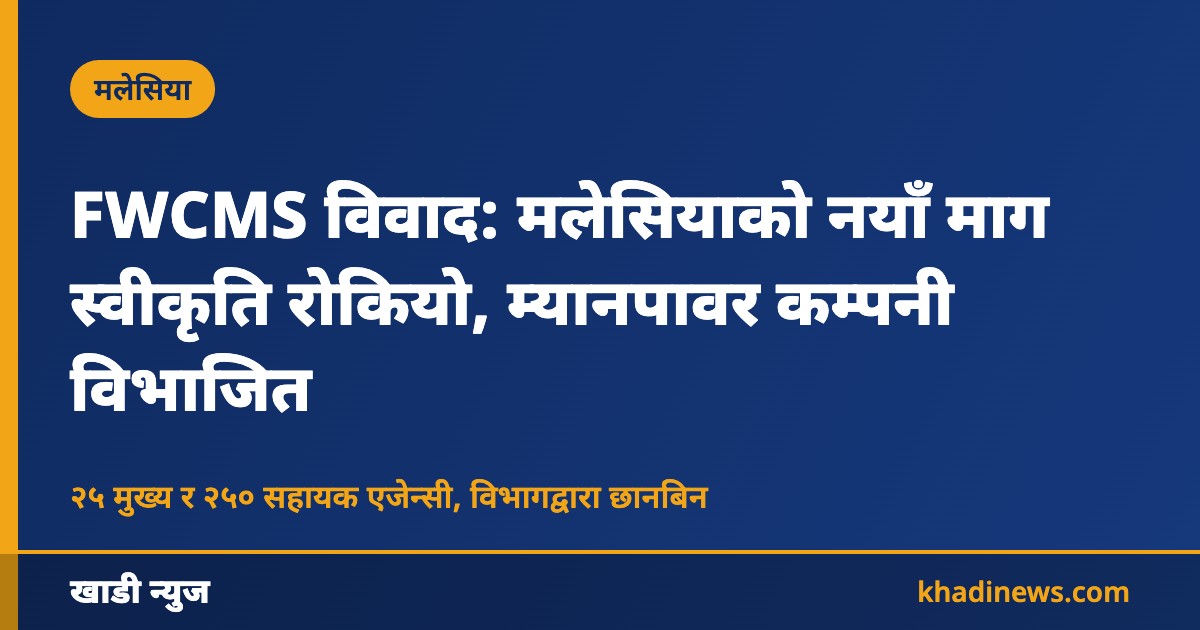 FWCMS विवाद: मलेसियाको नयाँ माग स्वीकृति रोकियो, म्यानपावर कम्पनी विभाजित