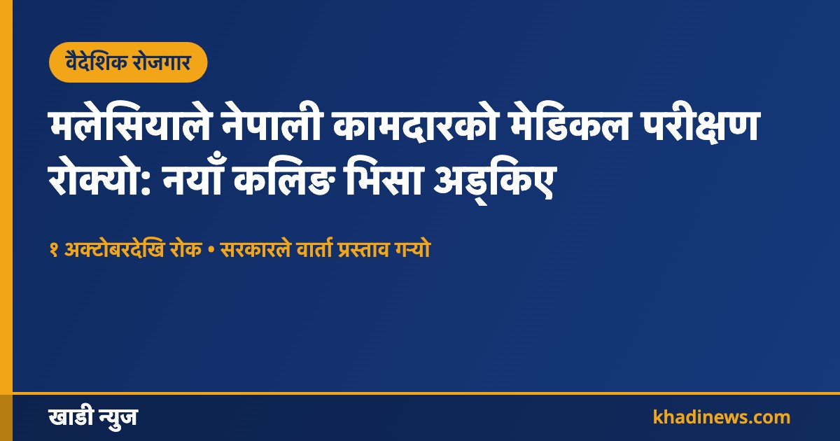 मलेसियाले नेपाली कामदारको मेडिकल परीक्षण रोकेको समाचार कार्ड