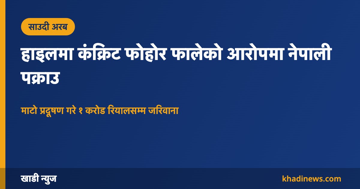 हाइलमा कंक्रिट फोहोर फालेको आरोपमा नेपाली पक्राउ: खाडी न्युज ग्राफिक
