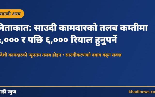 साउदीमा निताकात कोटामा गनिन साउदी कामदारको तलब कम्तीमा ५,००० र पछि ६,००० रियाल हुनुपर्ने: