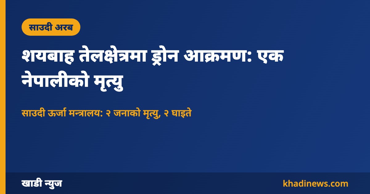 साउदी शयबाह तेलक्षेत्रमा ड्रोन आक्रमण — खाडी न्युज कार्ड